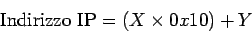 \begin{displaymath}
\mbox{Indirizzo IP} = ( X \times 0x10 ) + Y
\end{displaymath}