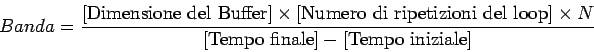 \begin{displaymath}
Banda = \frac{\mbox{[Dimensione del Buffer]} \times \mbox{[N...
...} \times N }{ \mbox{[Tempo finale]} - \mbox{[Tempo iniziale]}}
\end{displaymath}