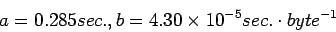 \begin{displaymath}
a = 0.285 sec. , b = 4.30 \times 10^{-5} sec. \cdot byte^{-1}
\end{displaymath}
