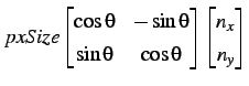 $\displaystyle pxSize \begin{bmatrix}\cos \theta & -\sin \theta  \sin \theta & \cos \theta \end{bmatrix} \begin{bmatrix}n_x  n_y \end{bmatrix}$